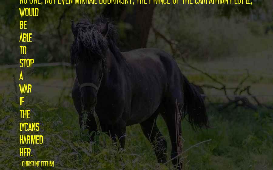 Christine Feehan quotes: No one, not even Mikhail Dubrinsky, the prince of the Carpathian people, would be able to stop a war if the Lycans harmed her. Christine Feehan quotes: No one, not even Mikhail Dubrinsky, the prince of the Carpathian people, would be able to stop a war if the Lycans harmed her.
