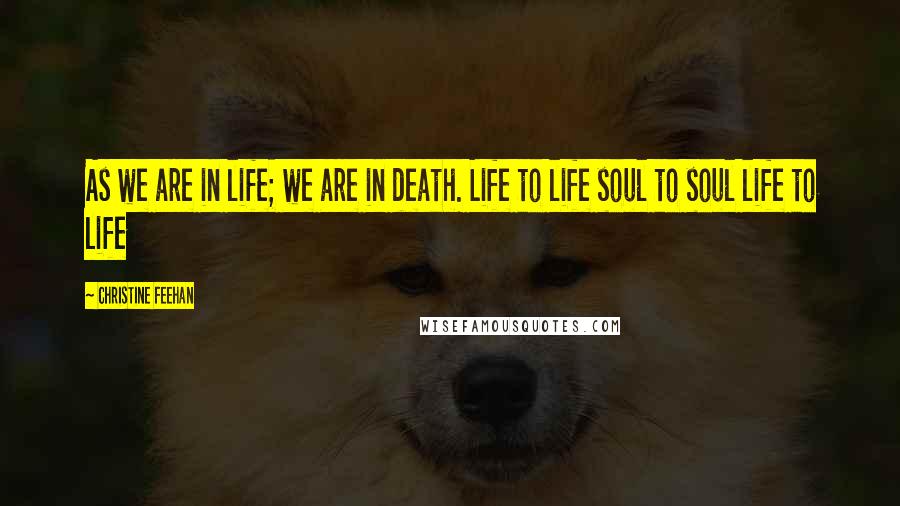 Christine Feehan quotes: As we are in life; we are in death. Life to life soul to soul life to life