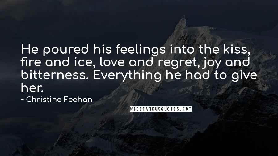 Christine Feehan quotes: He poured his feelings into the kiss, fire and ice, love and regret, joy and bitterness. Everything he had to give her.