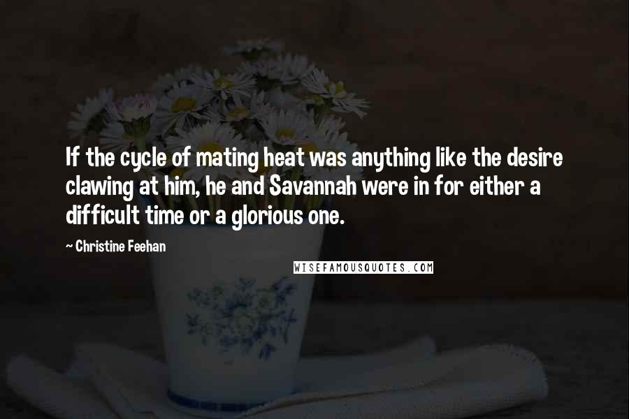 Christine Feehan quotes: If the cycle of mating heat was anything like the desire clawing at him, he and Savannah were in for either a difficult time or a glorious one.