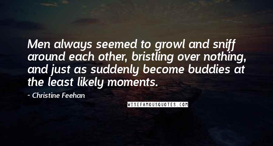 Christine Feehan quotes: Men always seemed to growl and sniff around each other, bristling over nothing, and just as suddenly become buddies at the least likely moments.
