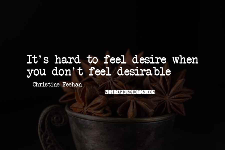 Christine Feehan quotes: It's hard to feel desire when you don't feel desirable