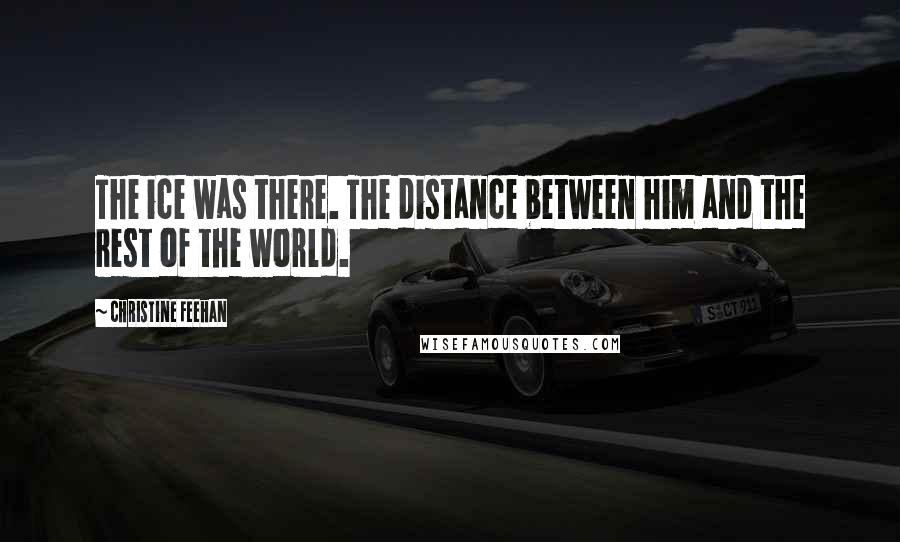 Christine Feehan quotes: The ice was there. The distance between him and the rest of the world.