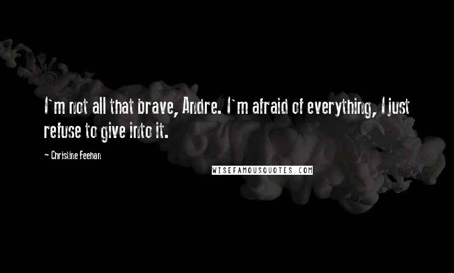 Christine Feehan quotes: I'm not all that brave, Andre. I'm afraid of everything, I just refuse to give into it.