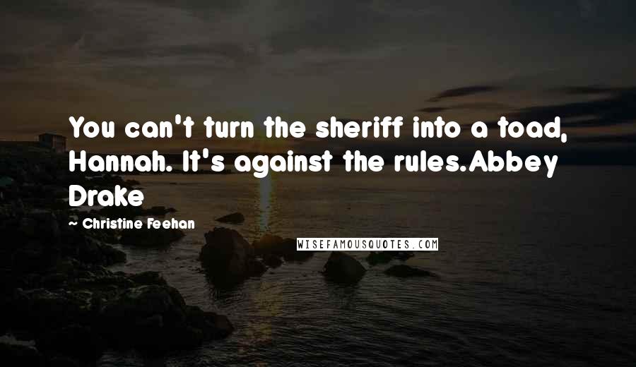 Christine Feehan quotes: You can't turn the sheriff into a toad, Hannah. It's against the rules.Abbey Drake