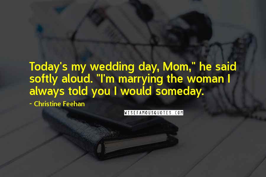 Christine Feehan quotes: Today's my wedding day, Mom," he said softly aloud. "I'm marrying the woman I always told you I would someday.