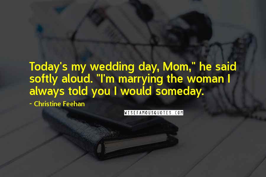 Christine Feehan quotes: Today's my wedding day, Mom," he said softly aloud. "I'm marrying the woman I always told you I would someday. Christine Feehan quotes: Today's my wedding day, Mom," he said softly aloud. "I'm marrying the woman I always told you I would someday.