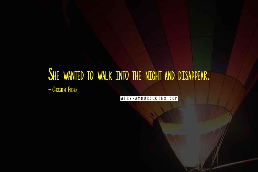 Christine Feehan quotes: She wanted to walk into the night and disappear.