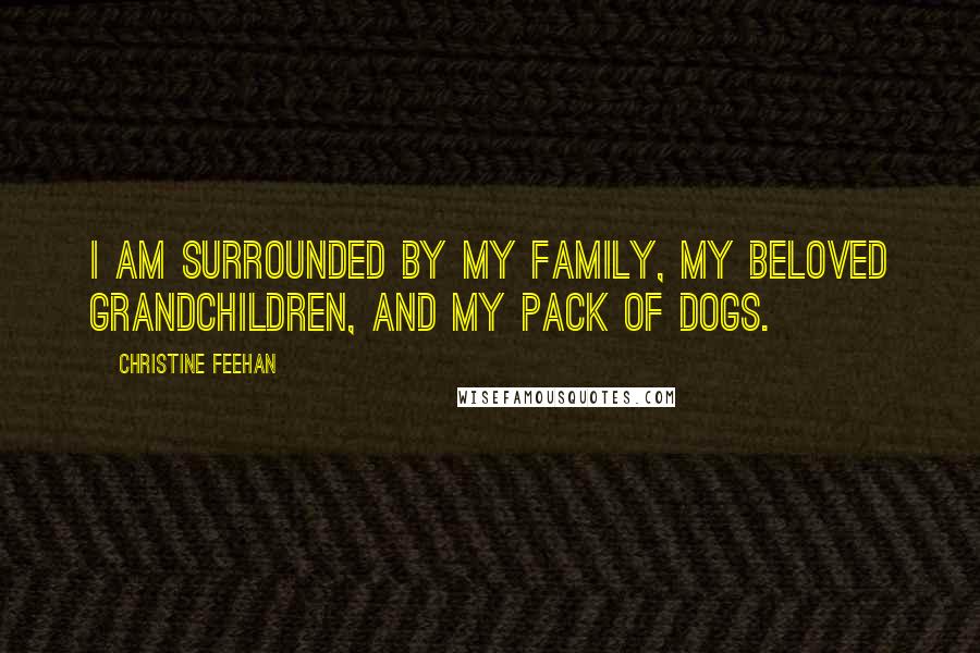 Christine Feehan quotes: I am surrounded by my family, my beloved grandchildren, and my pack of dogs.