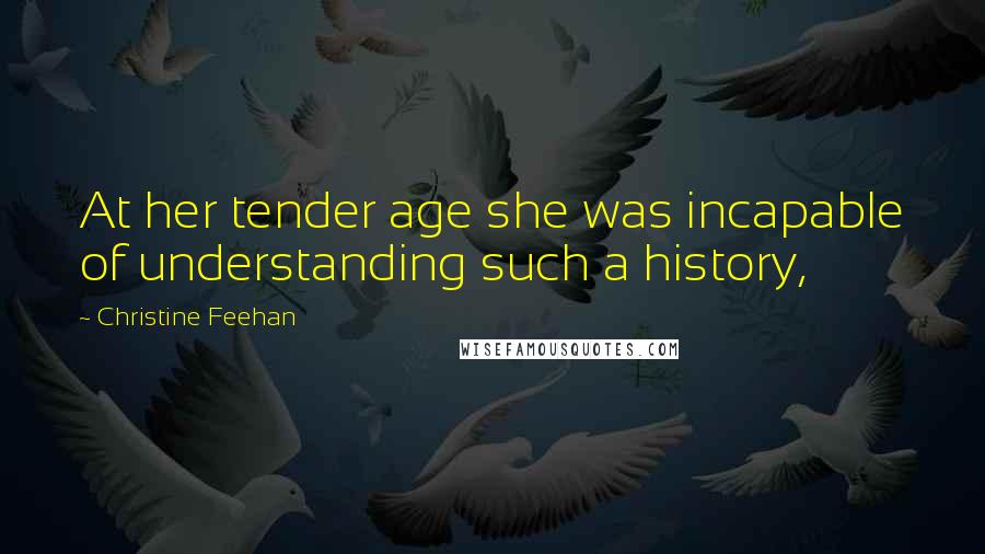 Christine Feehan quotes: At her tender age she was incapable of understanding such a history,