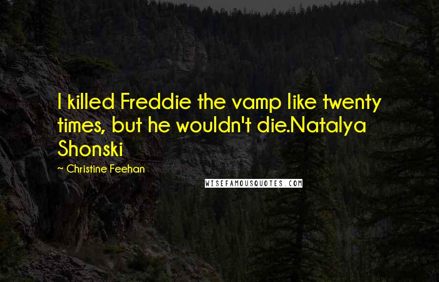 Christine Feehan quotes: I killed Freddie the vamp like twenty times, but he wouldn't die.Natalya Shonski
