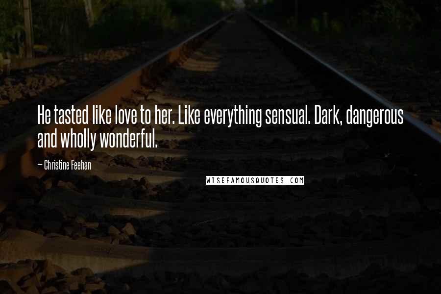 Christine Feehan quotes: He tasted like love to her. Like everything sensual. Dark, dangerous and wholly wonderful.