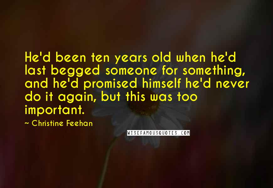 Christine Feehan quotes: He'd been ten years old when he'd last begged someone for something, and he'd promised himself he'd never do it again, but this was too important.