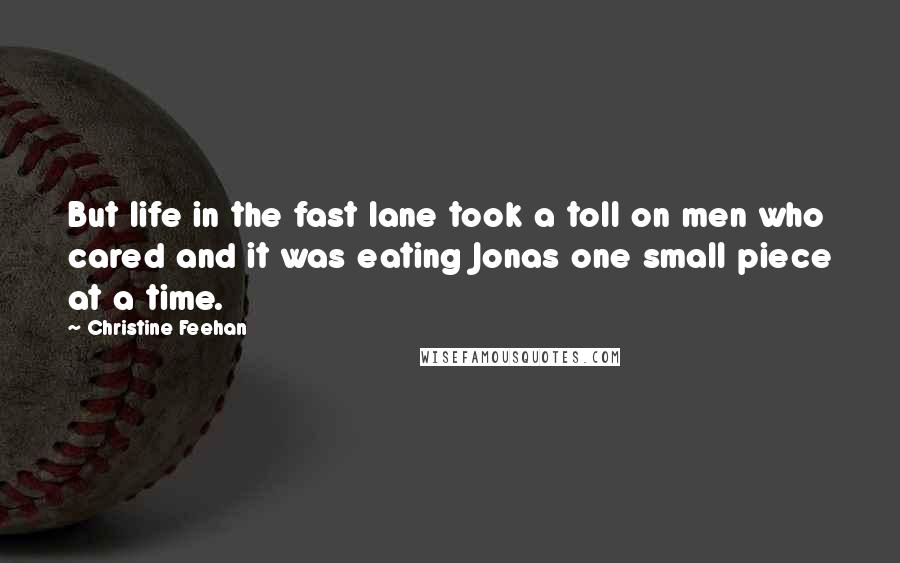 Christine Feehan quotes: But life in the fast lane took a toll on men who cared and it was eating Jonas one small piece at a time.