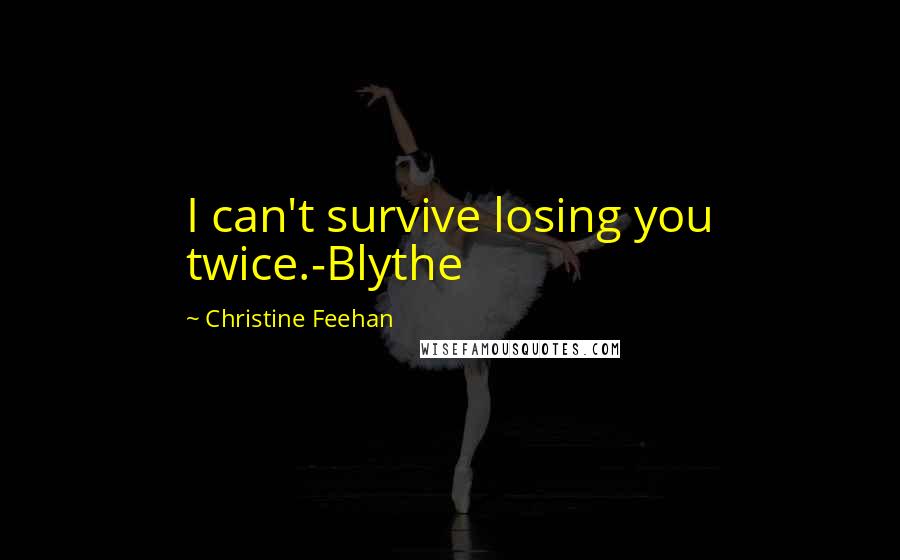 Christine Feehan quotes: I can't survive losing you twice.-Blythe