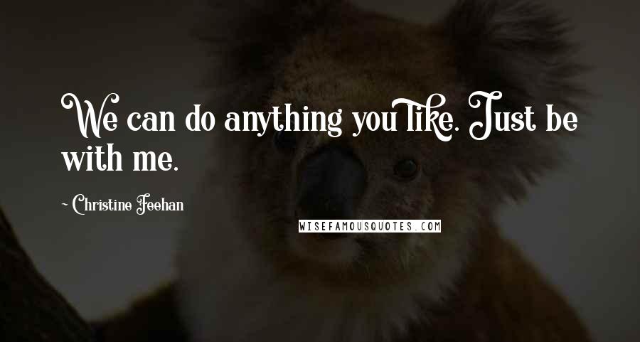 Christine Feehan quotes: We can do anything you like. Just be with me.