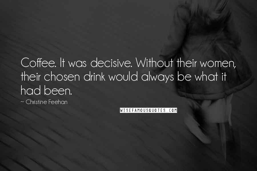Christine Feehan quotes: Coffee. It was decisive. Without their women, their chosen drink would always be what it had been.