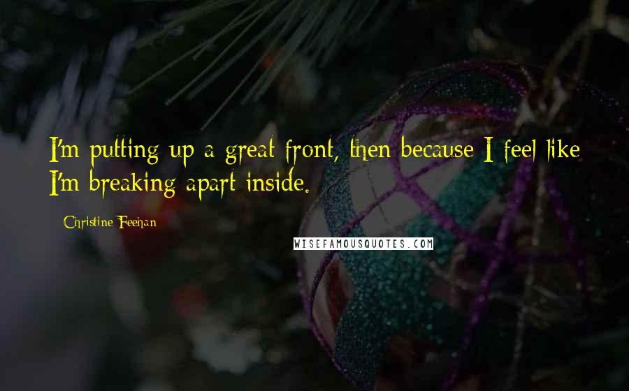 Christine Feehan quotes: I'm putting up a great front, then because I feel like I'm breaking apart inside.