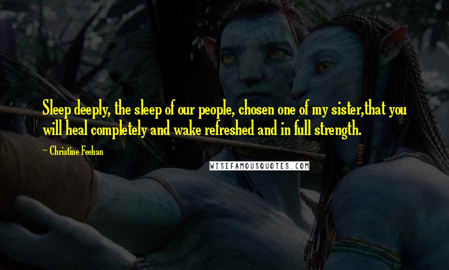 Christine Feehan quotes: Sleep deeply, the sleep of our people, chosen one of my sister,that you will heal completely and wake refreshed and in full strength. Christine Feehan quotes: Sleep deeply, the sleep of our people, chosen one of my sister,that you will heal completely and wake refreshed and in full strength.
