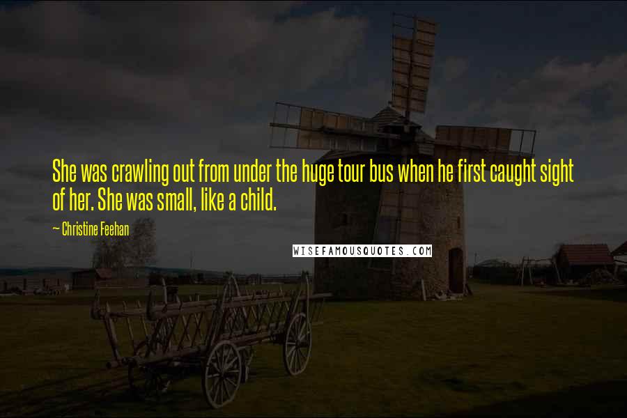 Christine Feehan quotes: She was crawling out from under the huge tour bus when he first caught sight of her. She was small, like a child.