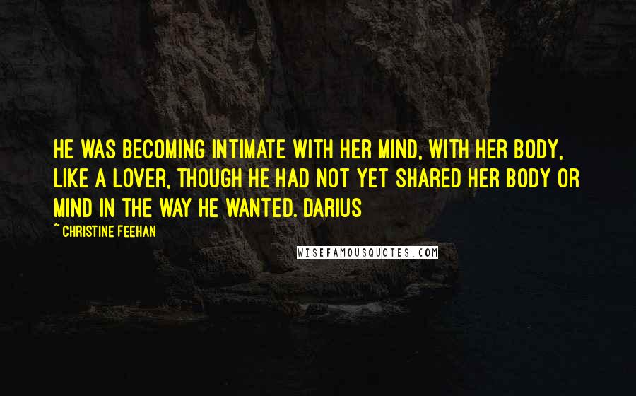 Christine Feehan quotes: He was becoming intimate with her mind, with her body, like a lover, though he had not yet shared her body or mind in the way he wanted. Darius