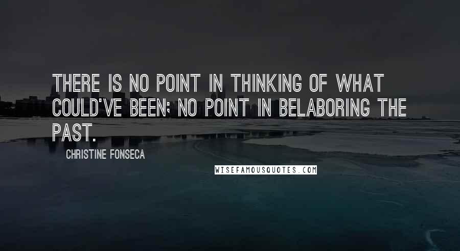 Christine Fonseca quotes: There is no point in thinking of what could've been; no point in belaboring the past.