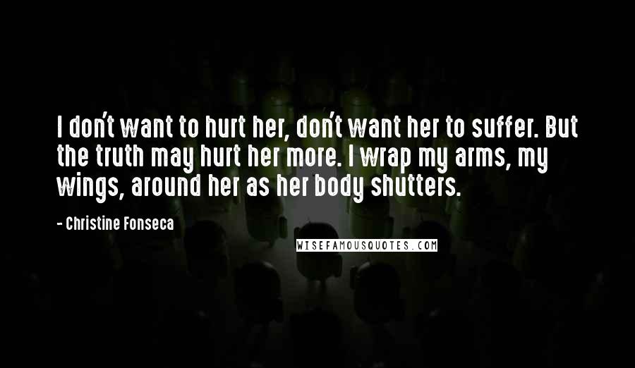 Christine Fonseca quotes: I don't want to hurt her, don't want her to suffer. But the truth may hurt her more. I wrap my arms, my wings, around her as her body shutters.