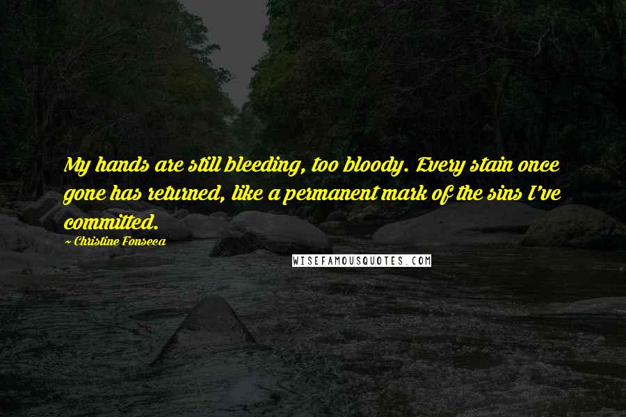 Christine Fonseca quotes: My hands are still bleeding, too bloody. Every stain once gone has returned, like a permanent mark of the sins I've committed.