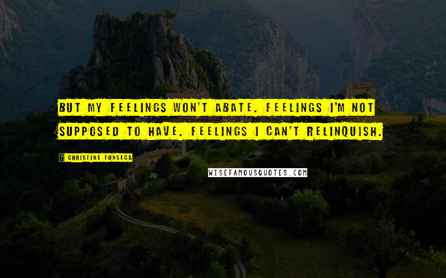 Christine Fonseca quotes: But my feelings won't abate. Feelings I'm not supposed to have. Feelings I can't relinquish.