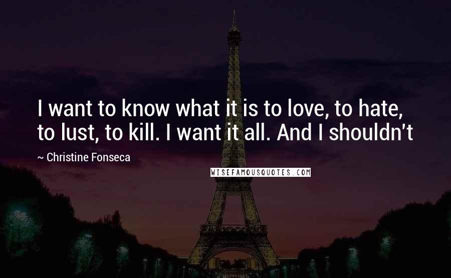 Christine Fonseca quotes: I want to know what it is to love, to hate, to lust, to kill. I want it all. And I shouldn't