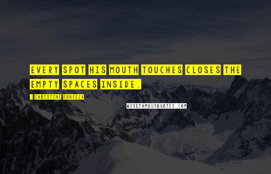 Christine Fonseca quotes: Every spot his mouth touches closes the empty spaces inside.