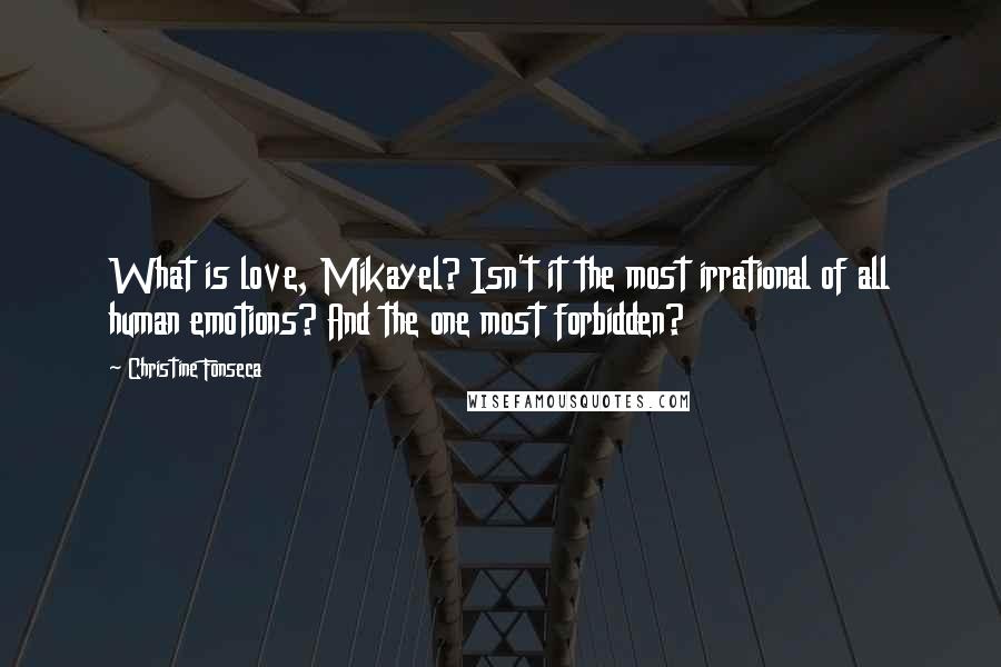 Christine Fonseca quotes: What is love, Mikayel? Isn't it the most irrational of all human emotions? And the one most forbidden?