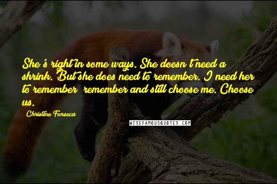 Christine Fonseca quotes: She's right in some ways. She doesn't need a shrink. But she does need to remember. I need her to remember; remember and still choose me. Choose us.