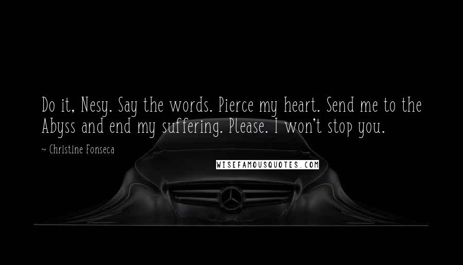 Christine Fonseca quotes: Do it, Nesy. Say the words. Pierce my heart. Send me to the Abyss and end my suffering. Please. I won't stop you.