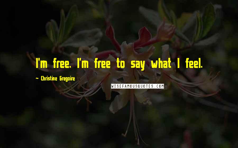 Christine Gregoire quotes: I'm free. I'm free to say what I feel.