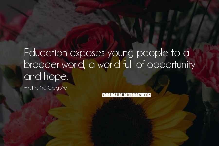 Christine Gregoire quotes: Education exposes young people to a broader world, a world full of opportunity and hope.