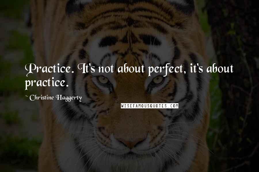 Christine Haggerty quotes: Practice. It's not about perfect, it's about practice.