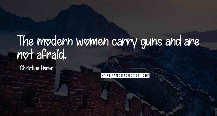 Christine Hamm quotes: The modern women carry guns and are not afraid.