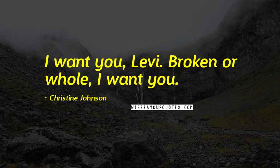 Christine Johnson quotes: I want you, Levi. Broken or whole, I want you.