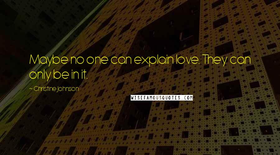 Christine Johnson quotes: Maybe no one can explain love. They can only be in it.