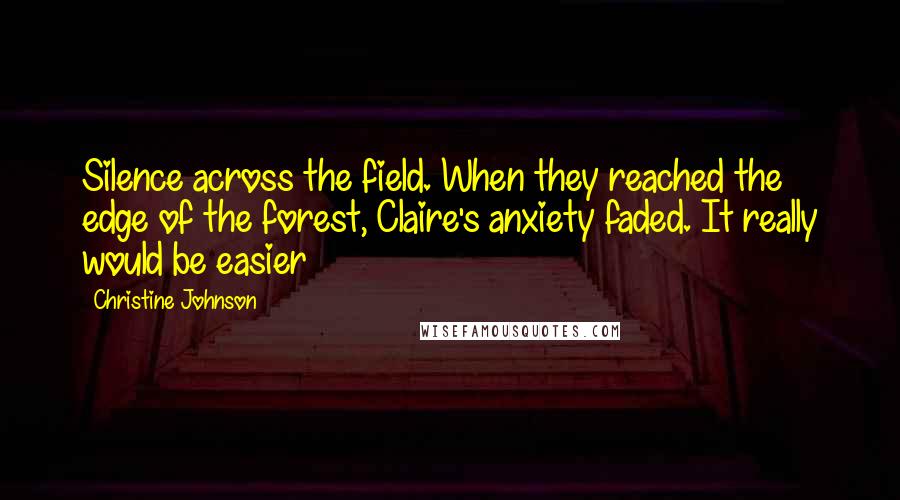 Christine Johnson quotes: Silence across the field. When they reached the edge of the forest, Claire's anxiety faded. It really would be easier