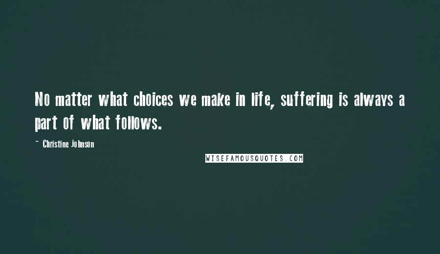 Christine Johnson quotes: No matter what choices we make in life, suffering is always a part of what follows.