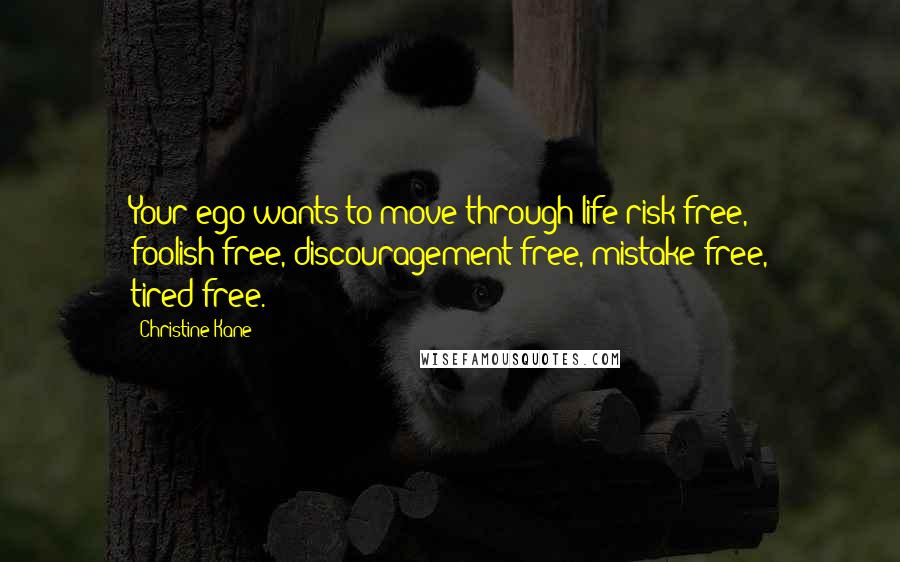 Christine Kane quotes: Your ego wants to move through life risk-free, foolish-free, discouragement-free, mistake-free, tired-free.