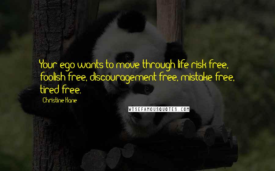 Christine Kane quotes: Your ego wants to move through life risk-free, foolish-free, discouragement-free, mistake-free, tired-free. Christine Kane quotes: Your ego wants to move through life risk-free, foolish-free, discouragement-free, mistake-free, tired-free.