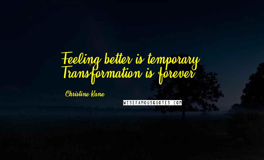 Christine Kane quotes: Feeling better is temporary. Transformation is forever.