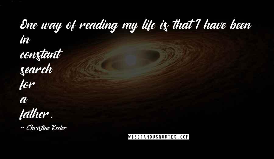Christine Keeler quotes: One way of reading my life is that I have been in constant search for a father.