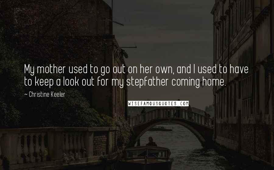 Christine Keeler quotes: My mother used to go out on her own, and I used to have to keep a look out for my stepfather coming home. Christine Keeler quotes: My mother used to go out on her own, and I used to have to keep a look out for my stepfather coming home.