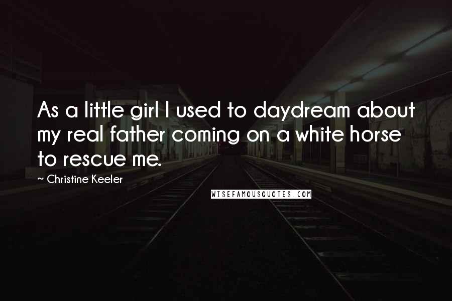 Christine Keeler quotes: As a little girl I used to daydream about my real father coming on a white horse to rescue me.