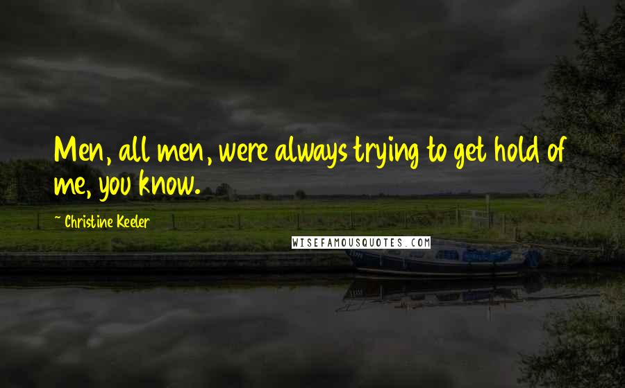 Christine Keeler quotes: Men, all men, were always trying to get hold of me, you know.