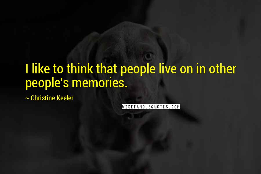 Christine Keeler quotes: I like to think that people live on in other people's memories.